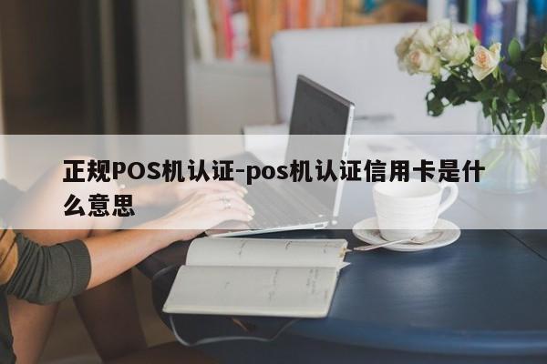 察哈尔右翼后正规POS机认证-pos机认证信用卡是什么意思