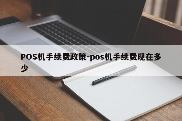 察哈尔右翼后POS机手续费政策-pos机手续费现在多少